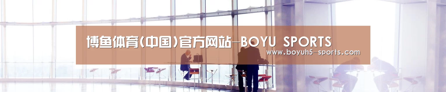 博鱼体育(中国)官方网站-BOYU SPORTS