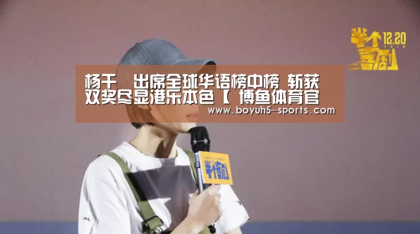 杨千嬅出席全球华语榜中榜 斩获双奖尽显港乐本色【 博鱼体育官网】