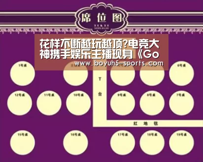 花样不断越玩越顶?电竞大神携手娱乐主播现身《Godlie》: 博鱼体育官网(图1) 博鱼官方网站入口