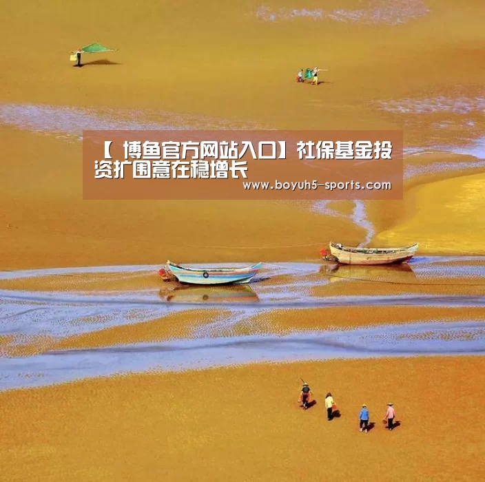 【 博鱼官方网站入口】社保基金投资扩围意在稳增长(图3) BOYU Sports