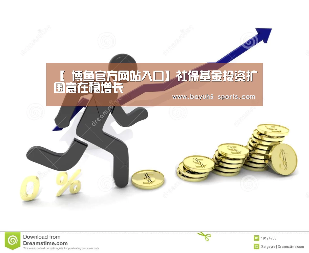【 博鱼官方网站入口】社保基金投资扩围意在稳增长(图4) 博鱼官方网站入口