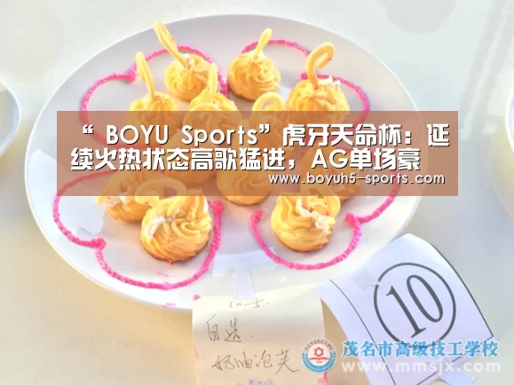 “ BOYU Sports”虎牙天命杯:延续火热状态高歌猛进,AG单场豪取58分晋级决赛(图1) 博鱼体育