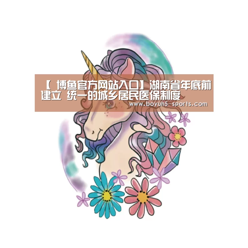 【 博鱼官方网站入口】湖南省年底前建立 统一的城乡居民医保制度(图2) BOYU Sports