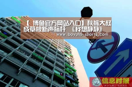 【 博鱼官方网站入口】秋裤大叔成草根新声标杆 《我想静静》寻丢失自己(图2) 博鱼体育平台