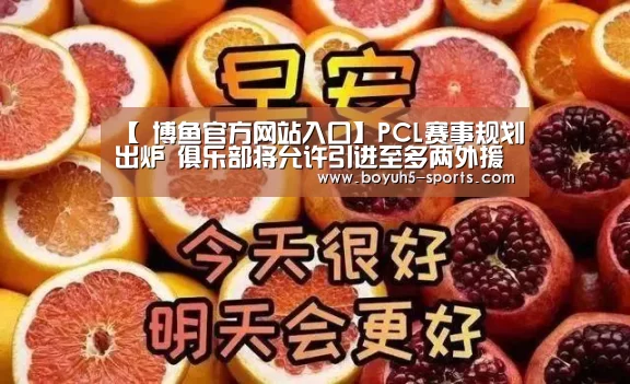 【 博鱼官方网站入口】PCL赛事规划出炉 俱乐部将允许引进至多两外援(图1) 博鱼体育官网