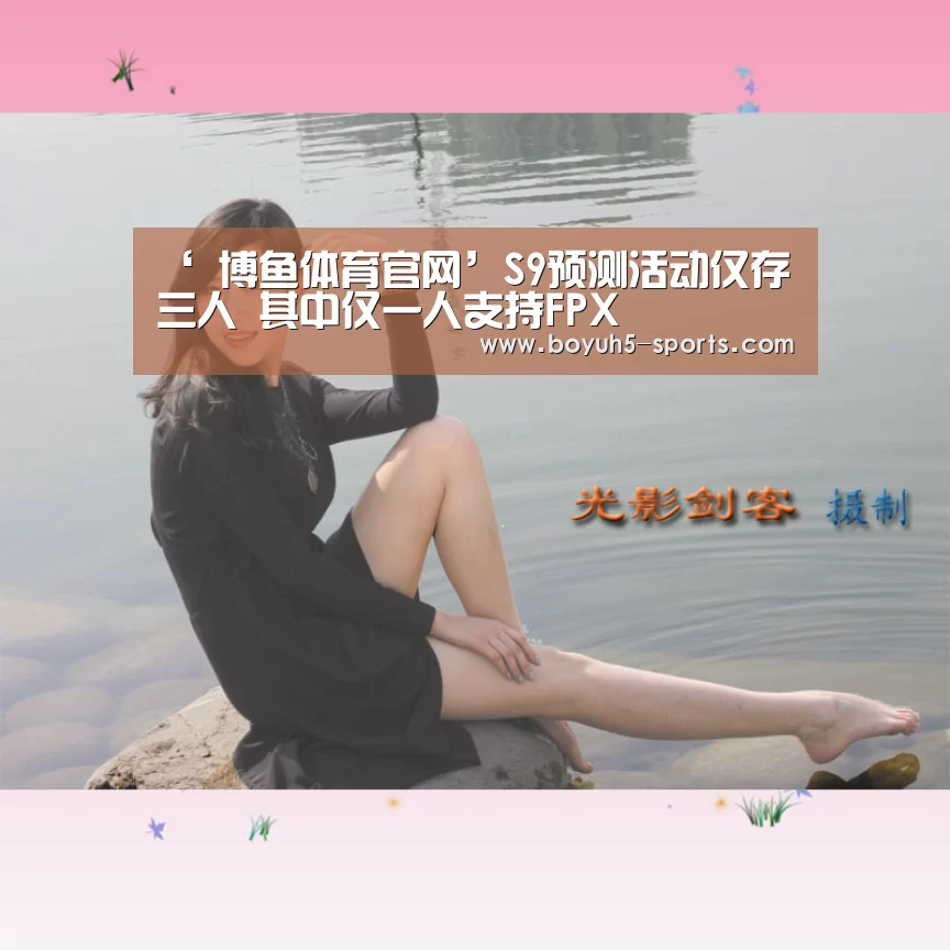 ‘ 博鱼体育官网’S9预测活动仅存三人 其中仅一人支持FPX(图1) BOYU Sports
