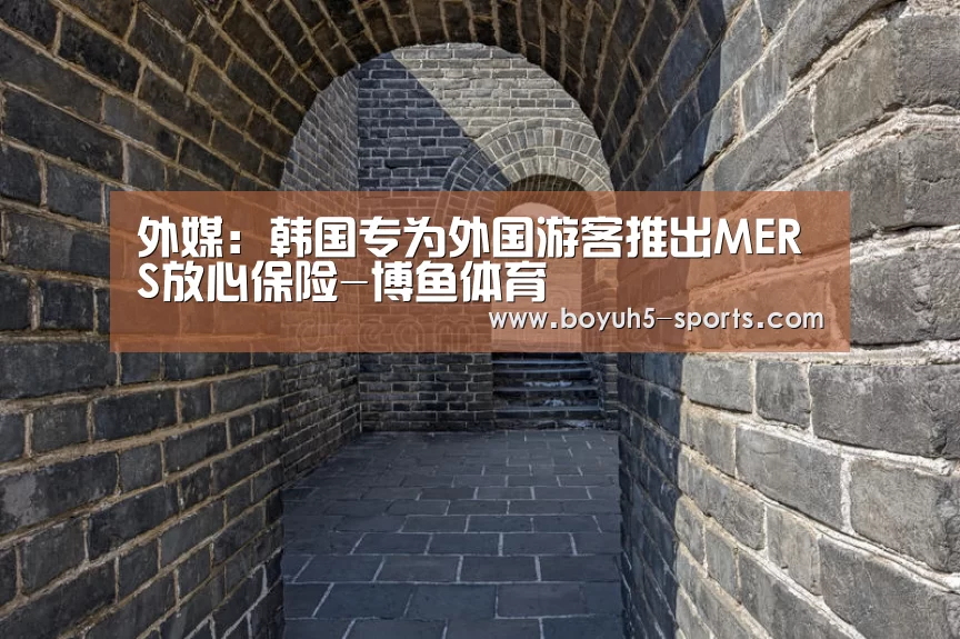 外媒:韩国专为外国游客推出MERS放心保险-博鱼体育(图4) 博鱼体育官网